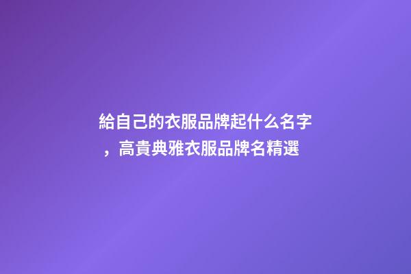 給自己的衣服品牌起什么名字，高貴典雅衣服品牌名精選